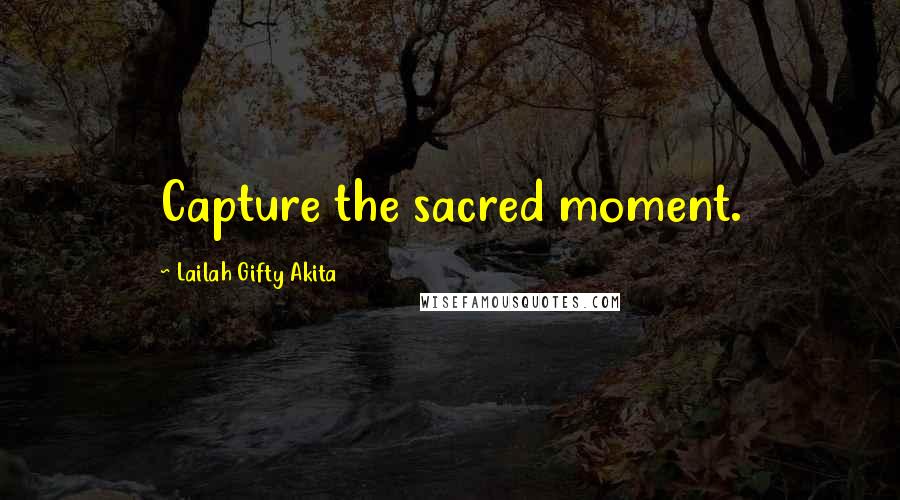 Lailah Gifty Akita Quotes: Capture the sacred moment.