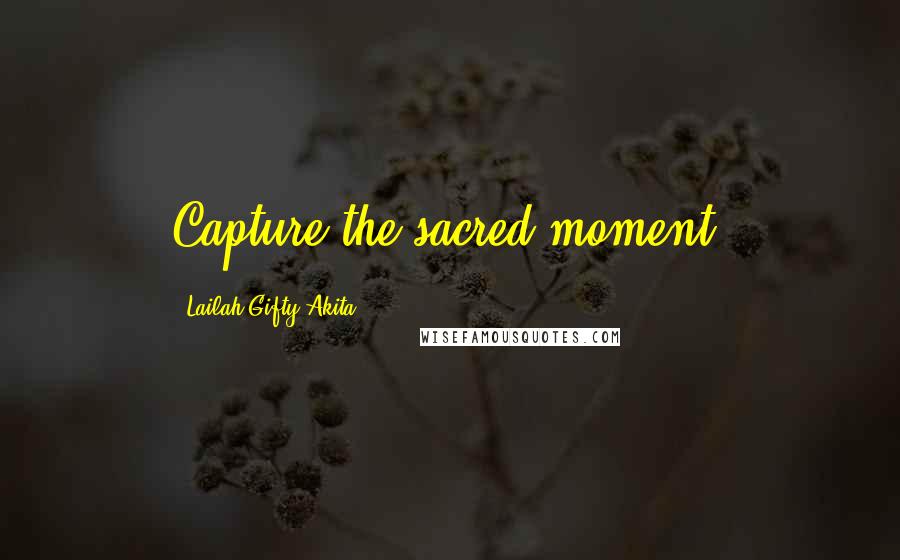 Lailah Gifty Akita Quotes: Capture the sacred moment.