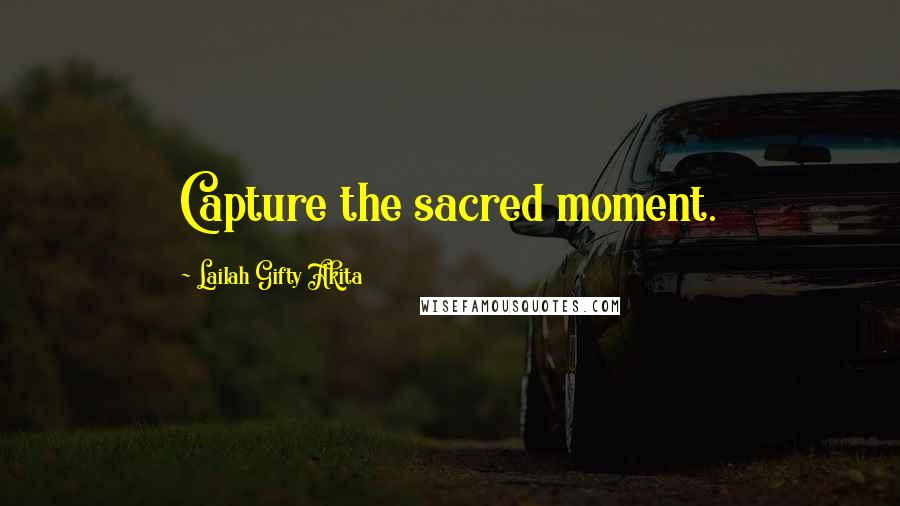 Lailah Gifty Akita Quotes: Capture the sacred moment.