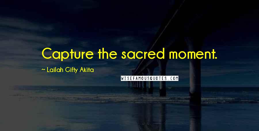 Lailah Gifty Akita Quotes: Capture the sacred moment.