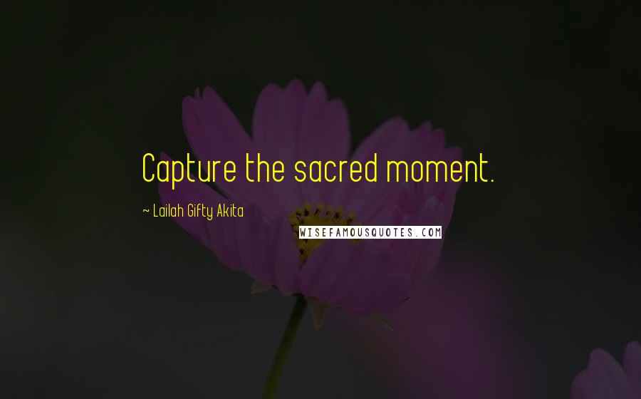 Lailah Gifty Akita Quotes: Capture the sacred moment.