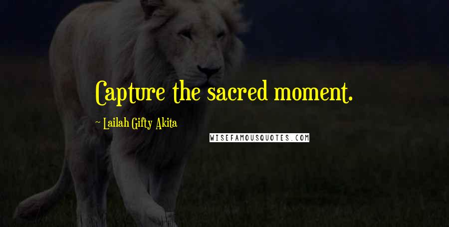 Lailah Gifty Akita Quotes: Capture the sacred moment.