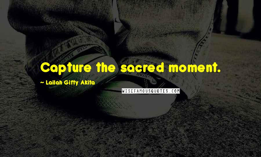 Lailah Gifty Akita Quotes: Capture the sacred moment.