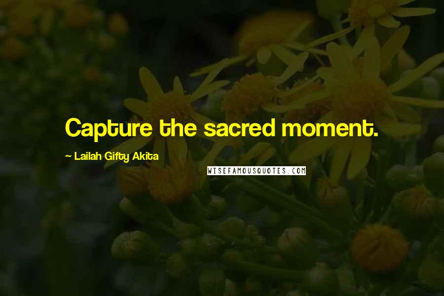 Lailah Gifty Akita Quotes: Capture the sacred moment.