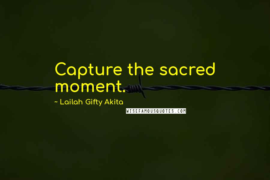 Lailah Gifty Akita Quotes: Capture the sacred moment.