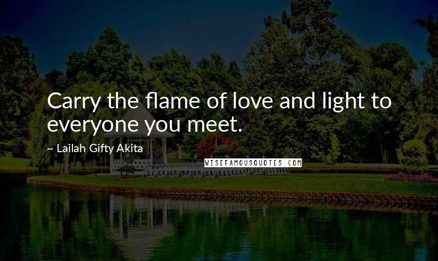 Lailah Gifty Akita Quotes: Carry the flame of love and light to everyone you meet.