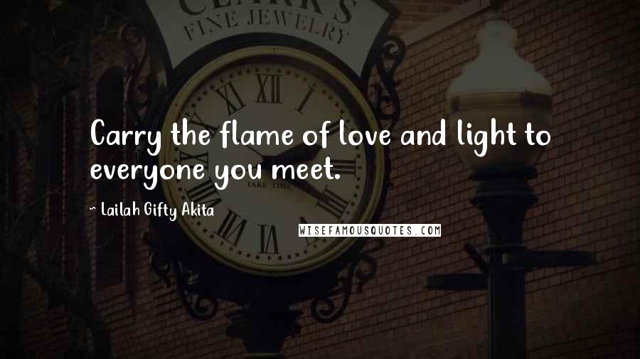 Lailah Gifty Akita Quotes: Carry the flame of love and light to everyone you meet.