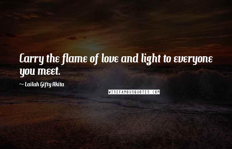 Lailah Gifty Akita Quotes: Carry the flame of love and light to everyone you meet.