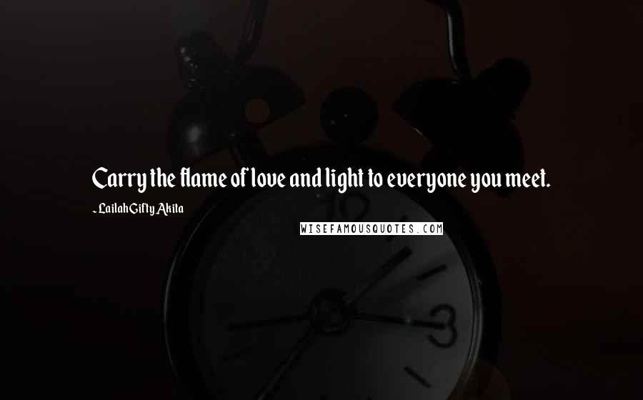 Lailah Gifty Akita Quotes: Carry the flame of love and light to everyone you meet.