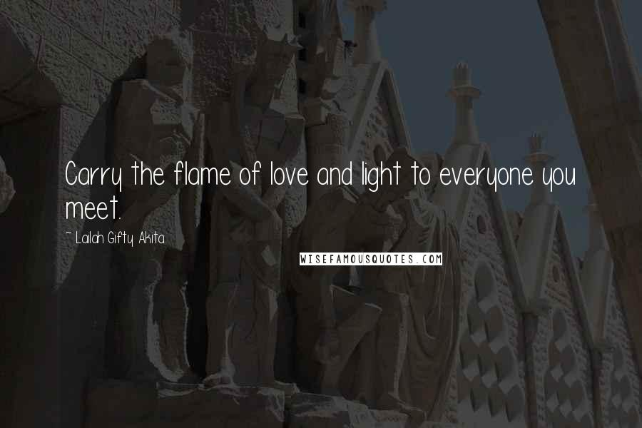 Lailah Gifty Akita Quotes: Carry the flame of love and light to everyone you meet.