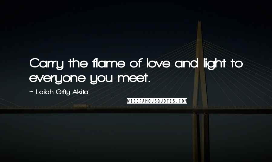 Lailah Gifty Akita Quotes: Carry the flame of love and light to everyone you meet.