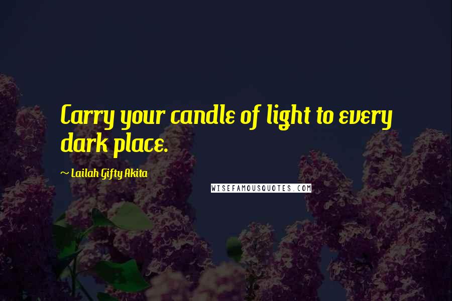 Lailah Gifty Akita Quotes: Carry your candle of light to every dark place.