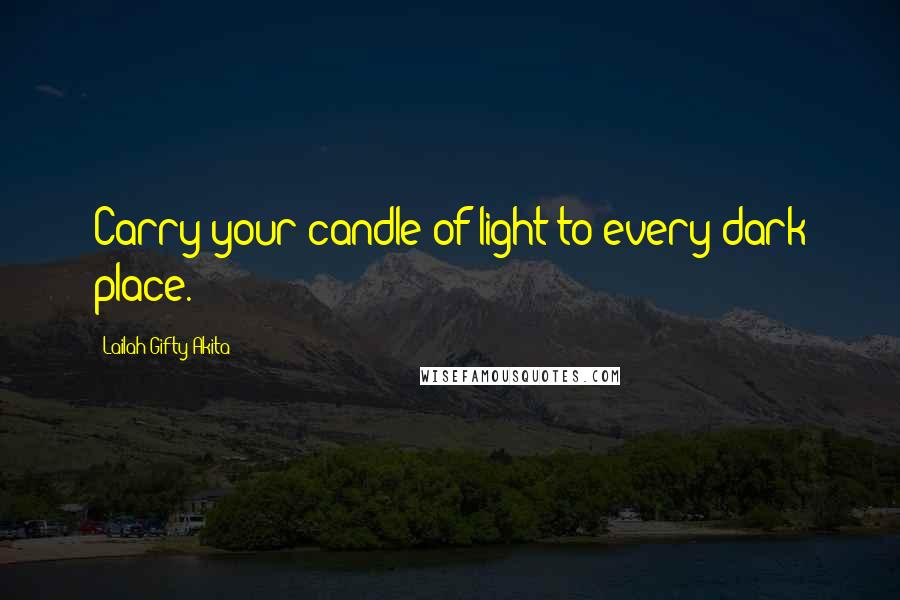 Lailah Gifty Akita Quotes: Carry your candle of light to every dark place.