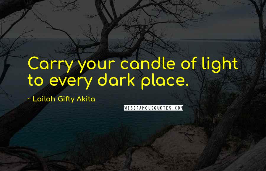 Lailah Gifty Akita Quotes: Carry your candle of light to every dark place.