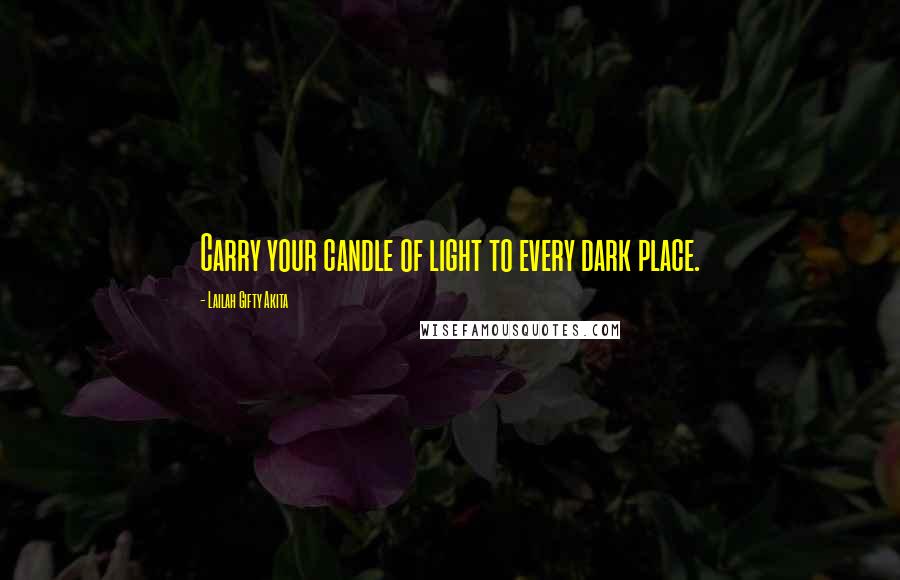 Lailah Gifty Akita Quotes: Carry your candle of light to every dark place.