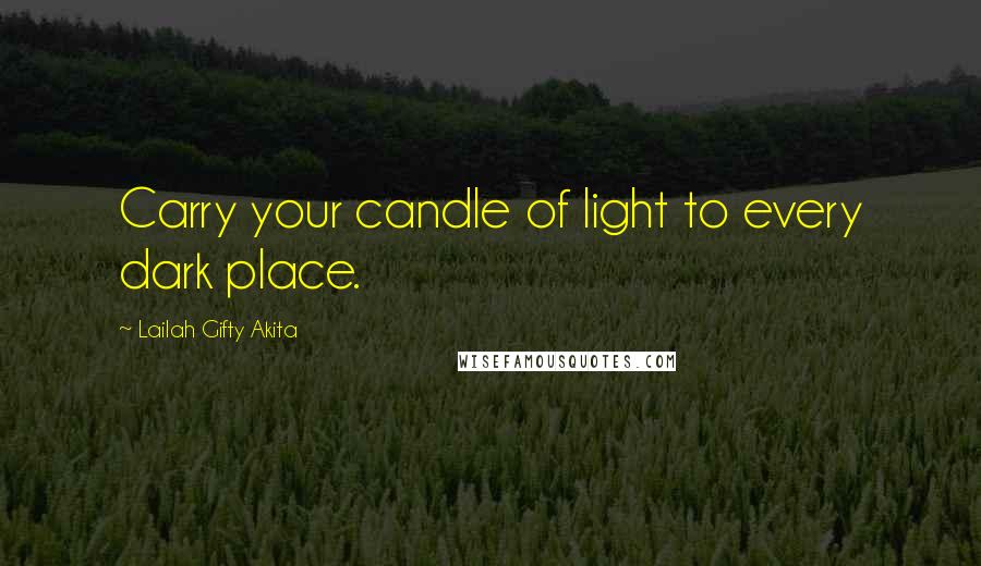 Lailah Gifty Akita Quotes: Carry your candle of light to every dark place.
