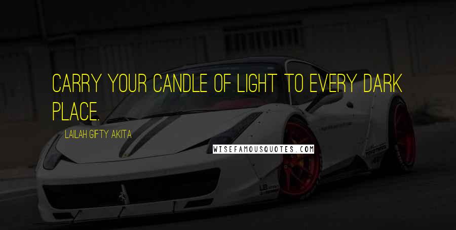 Lailah Gifty Akita Quotes: Carry your candle of light to every dark place.