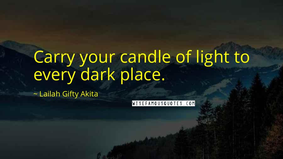 Lailah Gifty Akita Quotes: Carry your candle of light to every dark place.