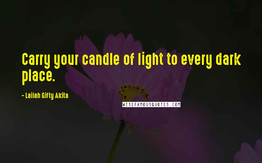 Lailah Gifty Akita Quotes: Carry your candle of light to every dark place.