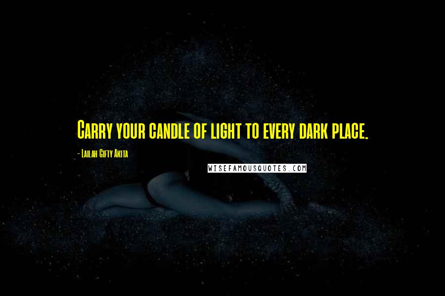 Lailah Gifty Akita Quotes: Carry your candle of light to every dark place.