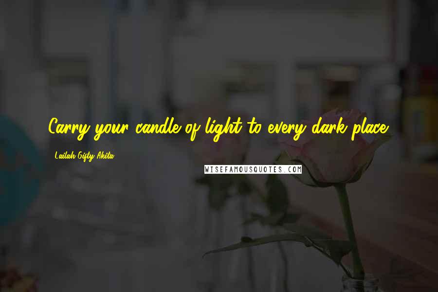 Lailah Gifty Akita Quotes: Carry your candle of light to every dark place.