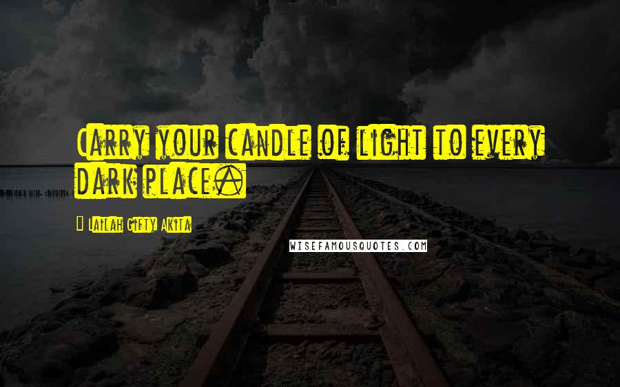 Lailah Gifty Akita Quotes: Carry your candle of light to every dark place.