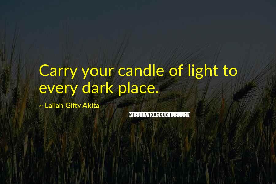 Lailah Gifty Akita Quotes: Carry your candle of light to every dark place.