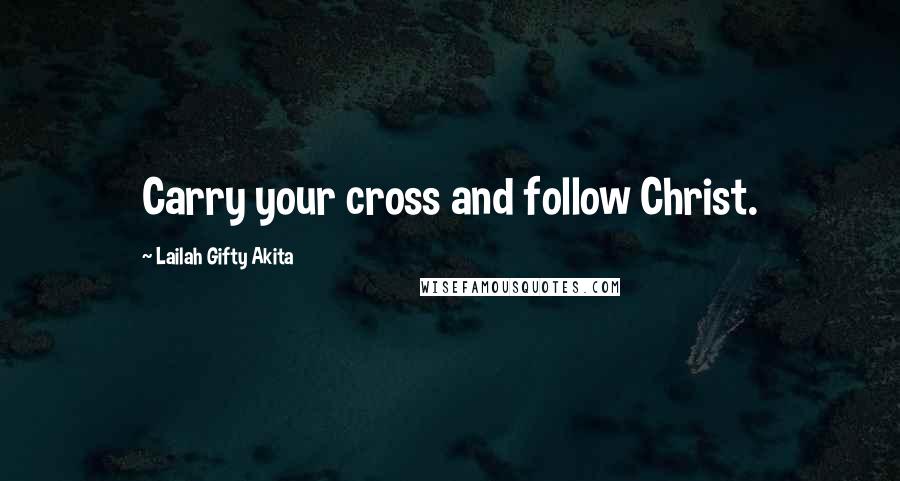 Lailah Gifty Akita Quotes: Carry your cross and follow Christ.