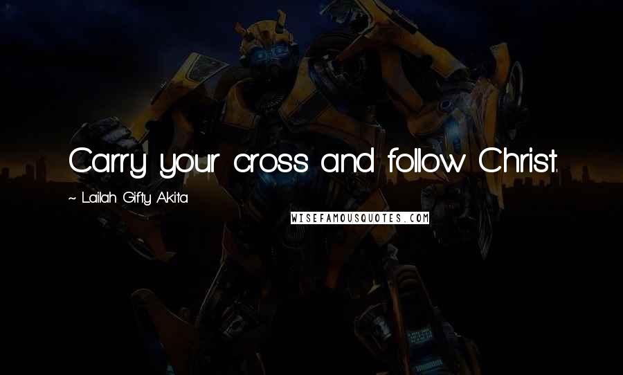 Lailah Gifty Akita Quotes: Carry your cross and follow Christ.