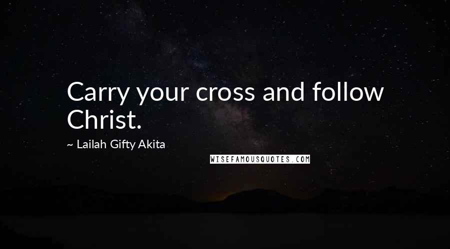 Lailah Gifty Akita Quotes: Carry your cross and follow Christ.