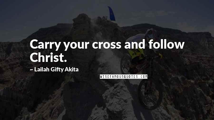 Lailah Gifty Akita Quotes: Carry your cross and follow Christ.