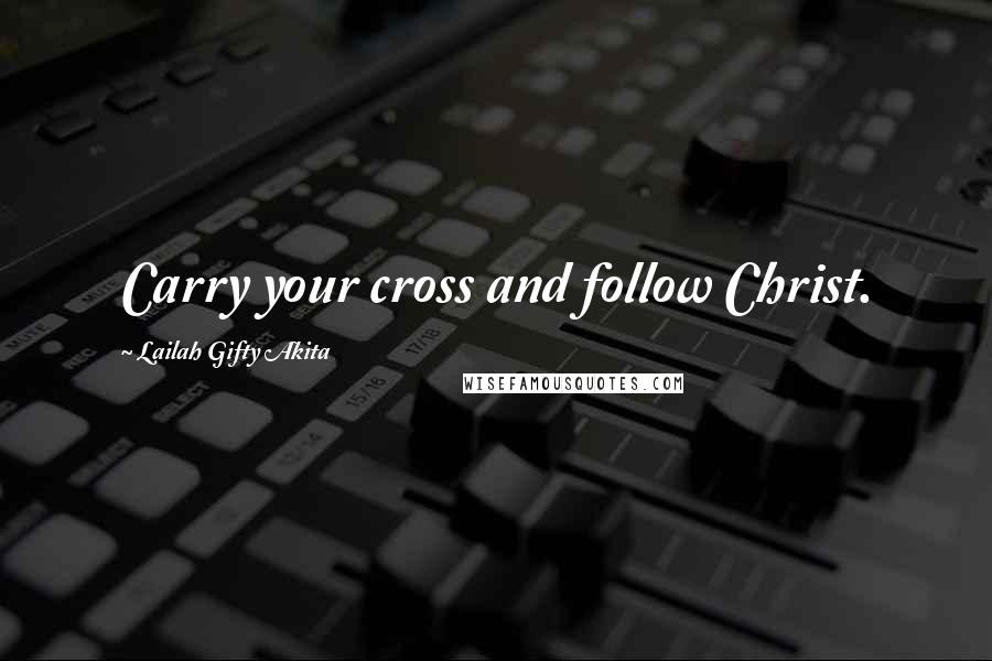 Lailah Gifty Akita Quotes: Carry your cross and follow Christ.