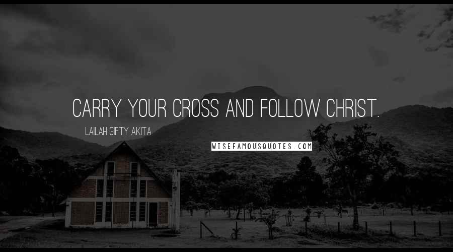 Lailah Gifty Akita Quotes: Carry your cross and follow Christ.
