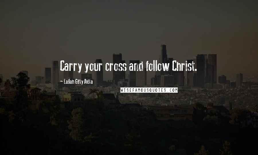 Lailah Gifty Akita Quotes: Carry your cross and follow Christ.