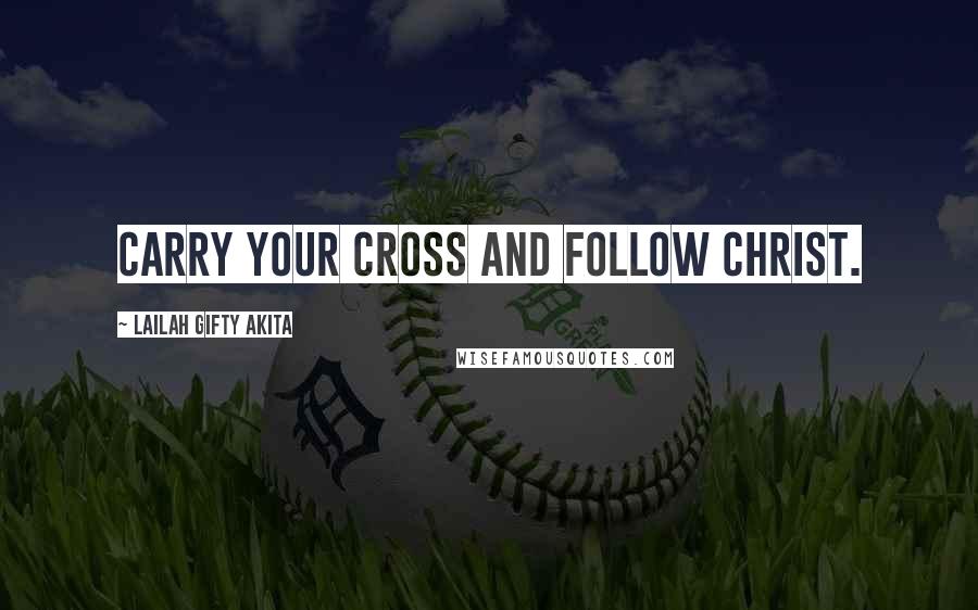 Lailah Gifty Akita Quotes: Carry your cross and follow Christ.