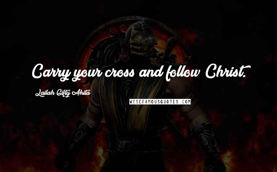 Lailah Gifty Akita Quotes: Carry your cross and follow Christ.