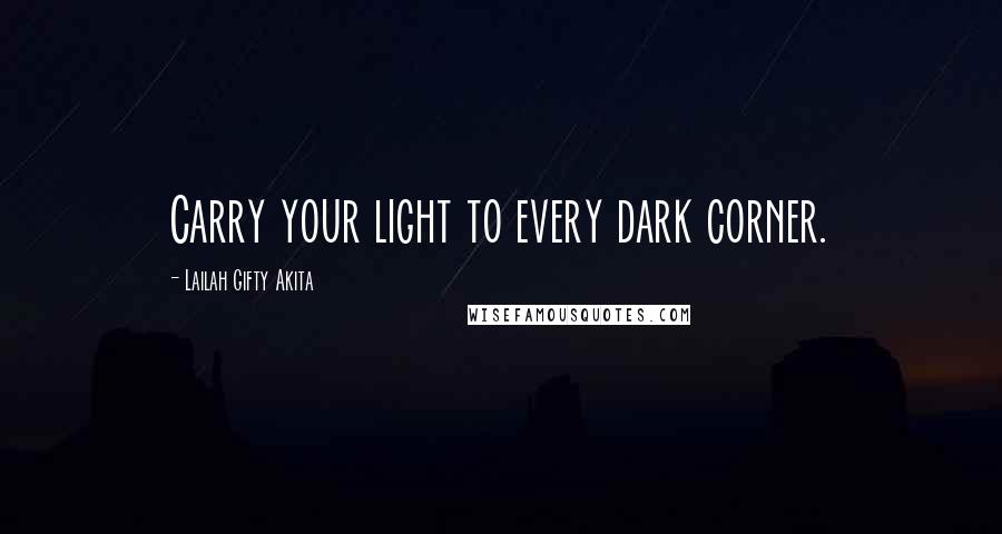 Lailah Gifty Akita Quotes: Carry your light to every dark corner.