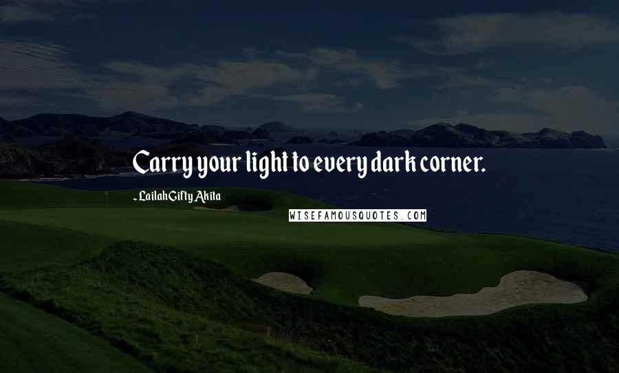 Lailah Gifty Akita Quotes: Carry your light to every dark corner.