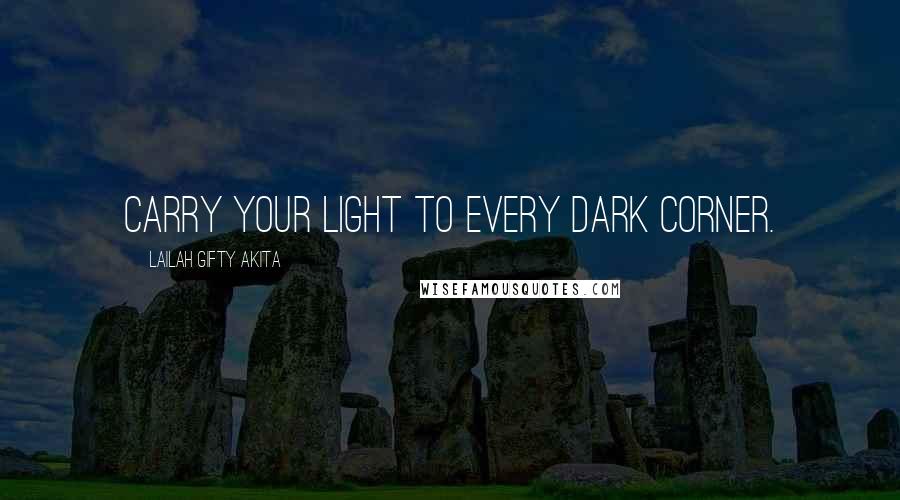 Lailah Gifty Akita Quotes: Carry your light to every dark corner.