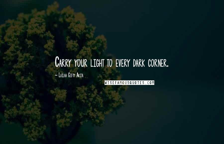 Lailah Gifty Akita Quotes: Carry your light to every dark corner.