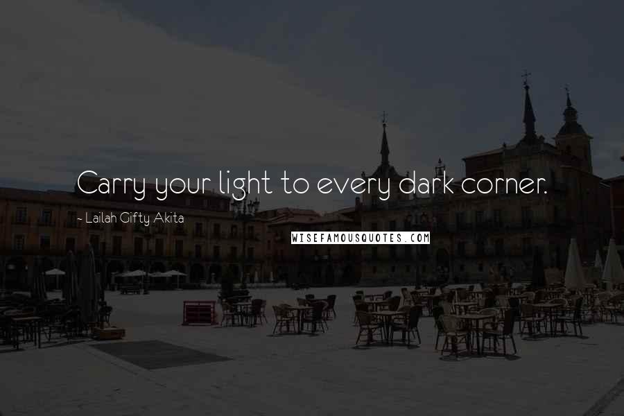 Lailah Gifty Akita Quotes: Carry your light to every dark corner.