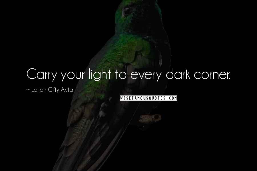 Lailah Gifty Akita Quotes: Carry your light to every dark corner.