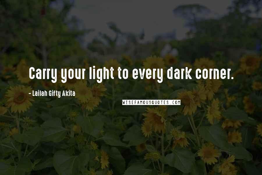 Lailah Gifty Akita Quotes: Carry your light to every dark corner.