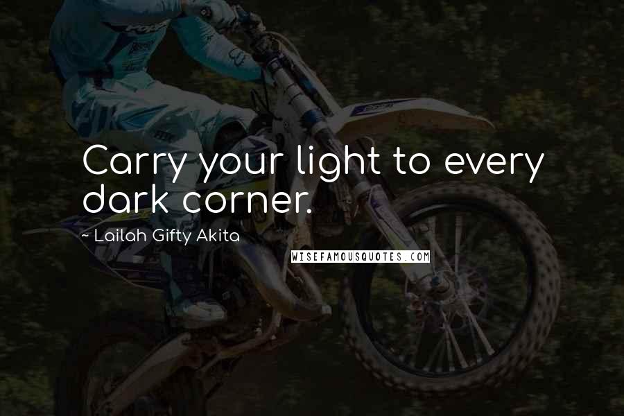 Lailah Gifty Akita Quotes: Carry your light to every dark corner.