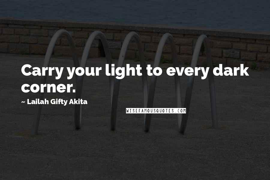 Lailah Gifty Akita Quotes: Carry your light to every dark corner.