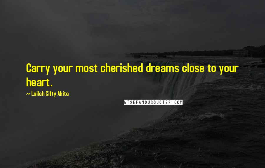 Lailah Gifty Akita Quotes: Carry your most cherished dreams close to your heart.