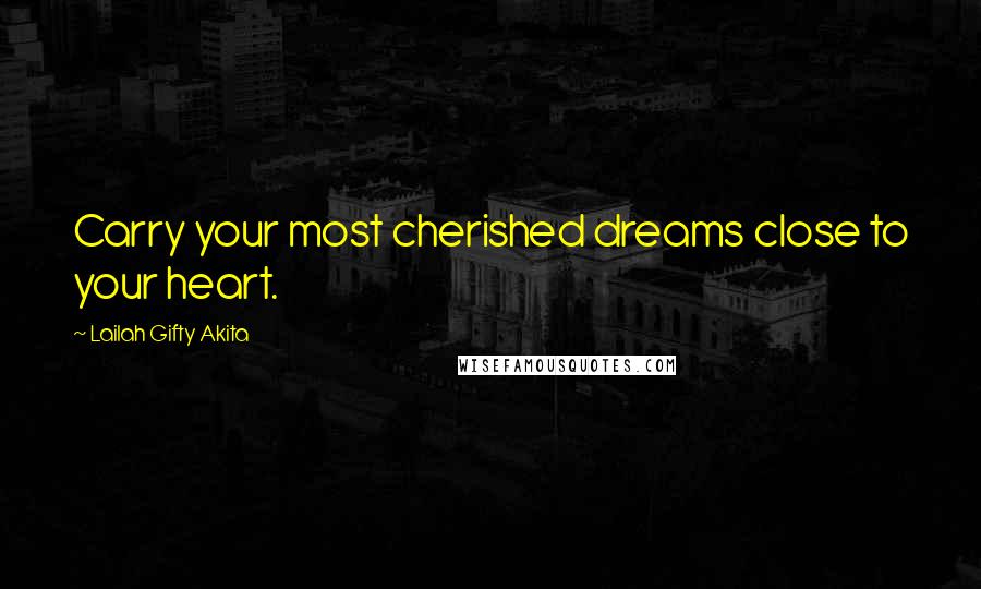 Lailah Gifty Akita Quotes: Carry your most cherished dreams close to your heart.