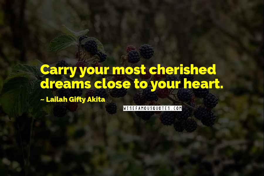 Lailah Gifty Akita Quotes: Carry your most cherished dreams close to your heart.