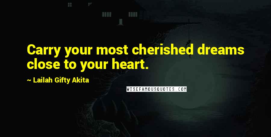 Lailah Gifty Akita Quotes: Carry your most cherished dreams close to your heart.