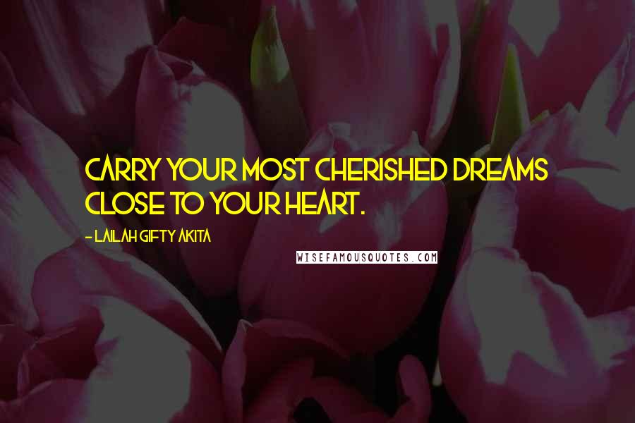 Lailah Gifty Akita Quotes: Carry your most cherished dreams close to your heart.